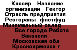 Кассир › Название организации ­ Гектор › Отрасль предприятия ­ Рестораны, фастфуд › Минимальный оклад ­ 13 000 - Все города Работа » Вакансии   . Московская обл.,Красноармейск г.